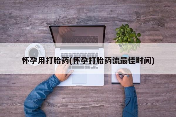 药流药怎么购买怀孕用打胎药(怀孕打胎药流最佳时间)