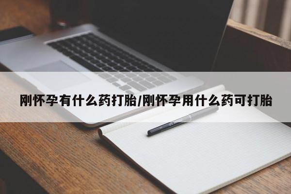 药流药怎么购买刚怀孕有什么药打胎/刚怀孕用什么药可打胎
