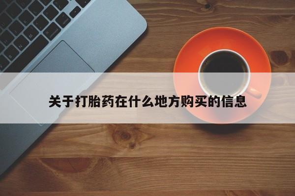 药流药怎么购买关于打胎药在什么地方购买的信息