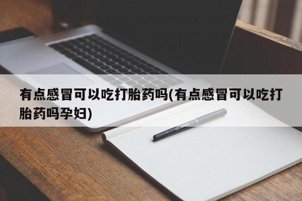 药流药怎么购买有点感冒可以吃打胎药吗(有点感冒可以吃打胎药吗孕妇)