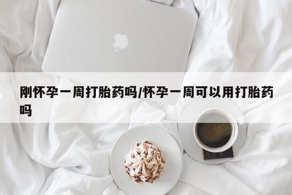 药流药怎么购买刚怀孕一周打胎药吗/怀孕一周可以用打胎药吗