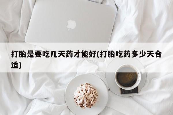 药流药怎么购买打胎是要吃几天药才能好(打胎吃药多少天合适)