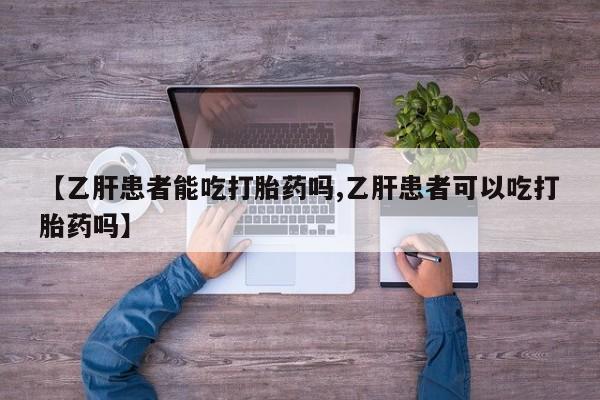 药流药怎么购买【乙肝患者能吃打胎药吗,乙肝患者可以吃打胎药吗】
