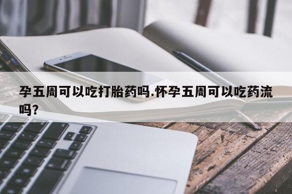 药流药怎么购买孕五周可以吃打胎药吗.怀孕五周可以吃药流吗？