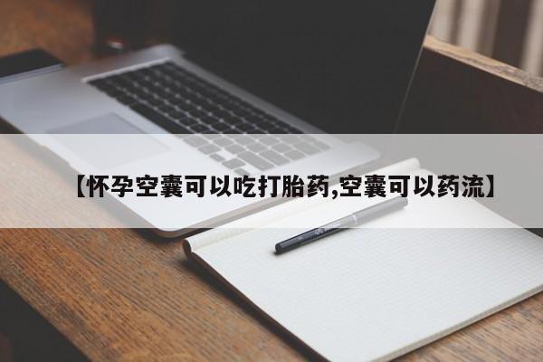 药流药怎么购买【怀孕空囊可以吃打胎药,空囊可以药流】