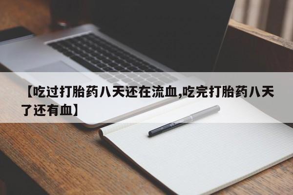 药流药怎么购买【吃过打胎药八天还在流血,吃完打胎药八天了还有血】