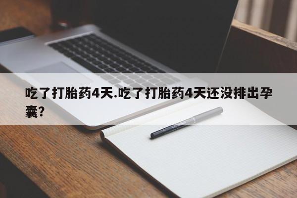 药流药怎么购买吃了打胎药4天.吃了打胎药4天还没排出孕囊？