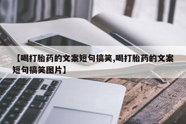药流药怎么购买【喝打胎药的文案短句搞笑,喝打胎药的文案短句搞笑图片】