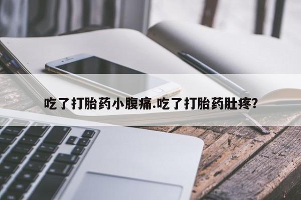 药流药怎么购买吃了打胎药小腹痛.吃了打胎药肚疼？