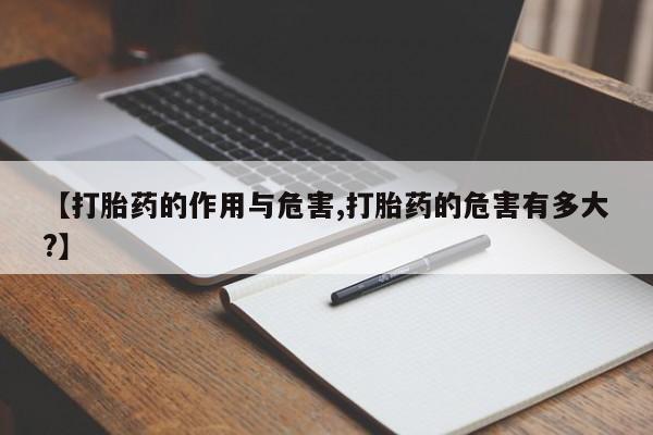 药流药怎么购买【打胎药的作用与危害,打胎药的危害有多大?】