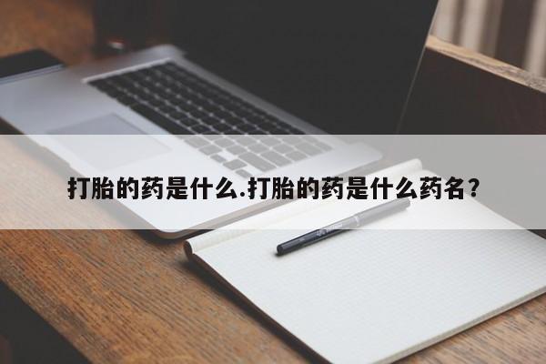 药流药怎么购买打胎的药是什么.打胎的药是什么药名？
