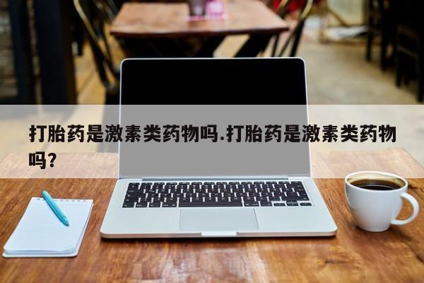 药流药怎么购买打胎药是激素类药物吗.打胎药是激素类药物吗？