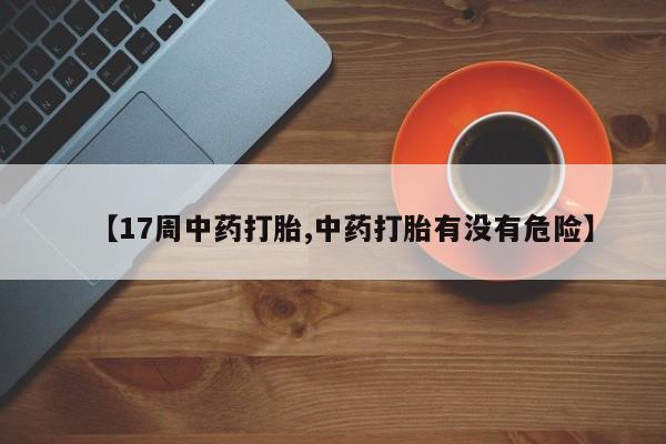 药流药怎么购买【17周中药打胎,中药打胎有没有危险】
