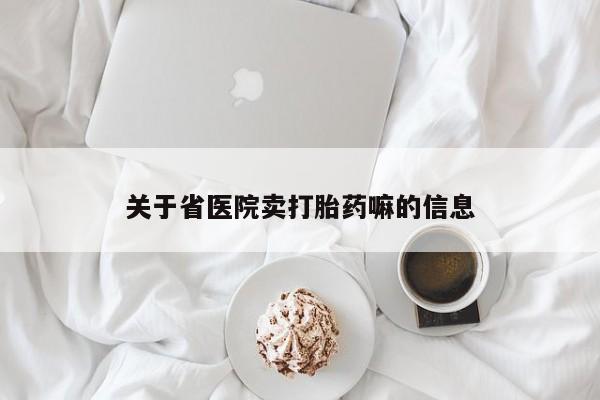 药流药怎么购买关于省医院卖打胎药嘛的信息