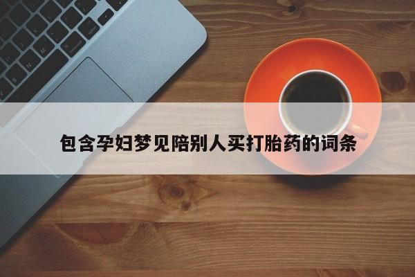 药流药怎么购买包含孕妇梦见陪别人买打胎药的词条