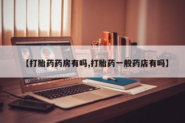 药流药怎么购买【打胎药药房有吗,打胎药一般药店有吗】