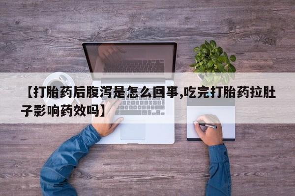 药流药怎么购买【打胎药后腹泻是怎么回事,吃完打胎药拉肚子影响药效吗】