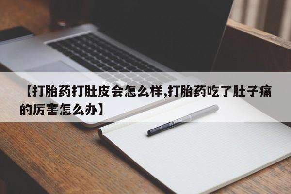 药流药怎么购买【打胎药打肚皮会怎么样,打胎药吃了肚子痛的厉害怎么办】