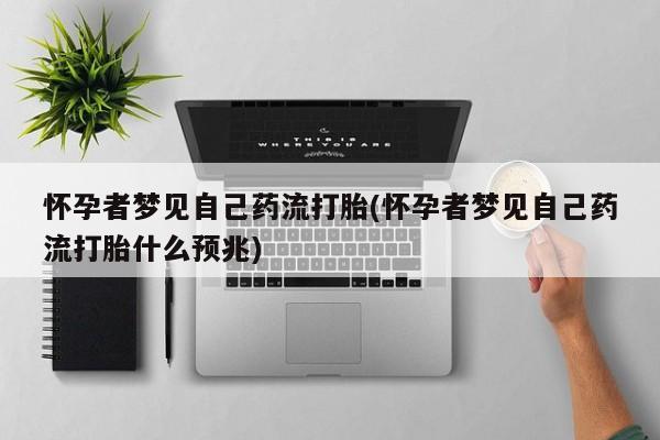 药流药怎么购买怀孕者梦见自己药流打胎(怀孕者梦见自己药流打胎什么预兆)