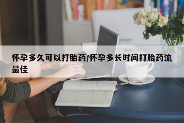 药流药怎么购买怀孕多久可以打胎药/怀孕多长时间打胎药流最佳