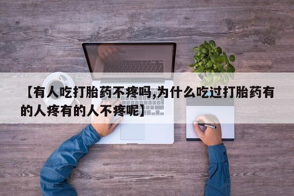 药流药怎么购买【有人吃打胎药不疼吗,为什么吃过打胎药有的人疼有的人不疼呢】