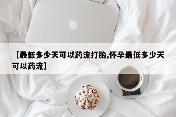 药流药怎么购买【最低多少天可以药流打胎,怀孕最低多少天可以药流】
