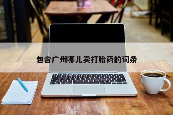 药流药怎么购买包含广州哪儿卖打胎药的词条