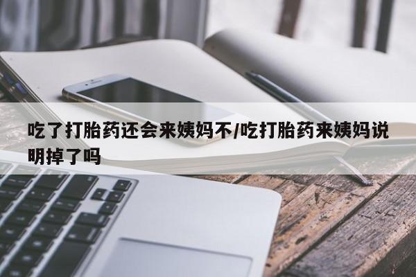 药流药怎么购买吃了打胎药还会来姨妈不/吃打胎药来姨妈说明掉了吗