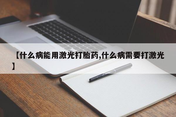 药流药怎么购买【什么病能用激光打胎药,什么病需要打激光】