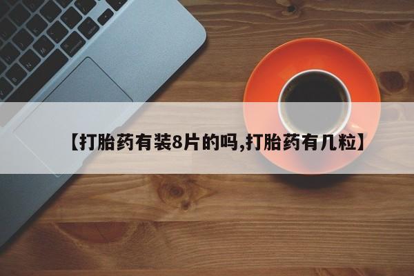 药流药怎么购买【打胎药有装8片的吗,打胎药有几粒】