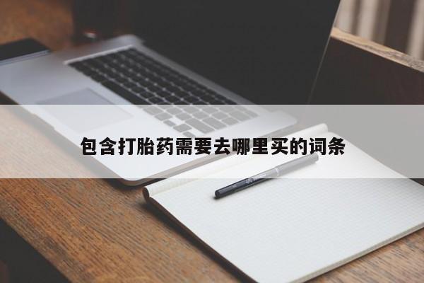 药流药怎么购买包含打胎药需要去哪里买的词条